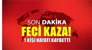 Feci Kaza! 1kişi hayatını kaybetti